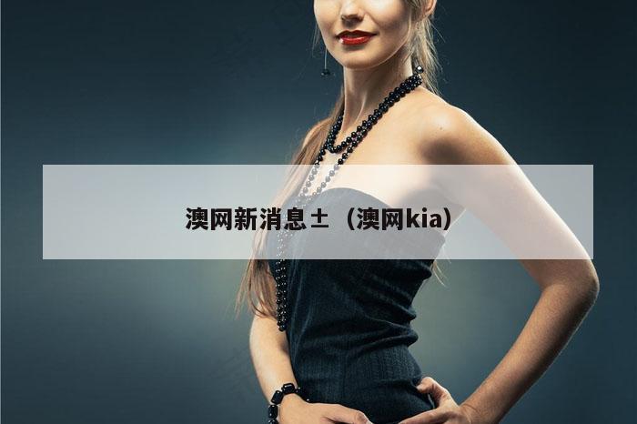 澳网新消息±（澳网kia）