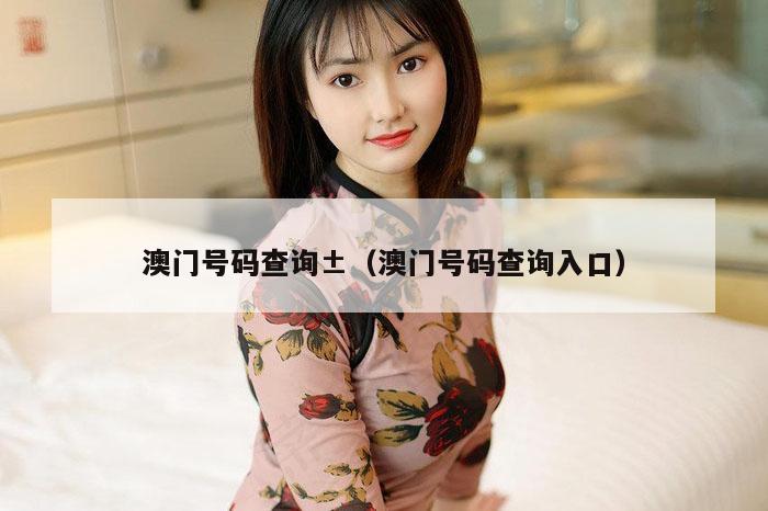 澳门号码查询±（澳门号码查询入口）