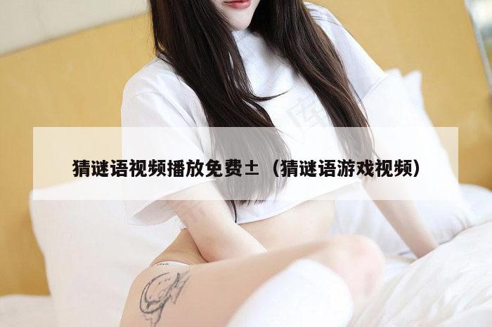 猜谜语视频播放免费±（猜谜语游戏视频）