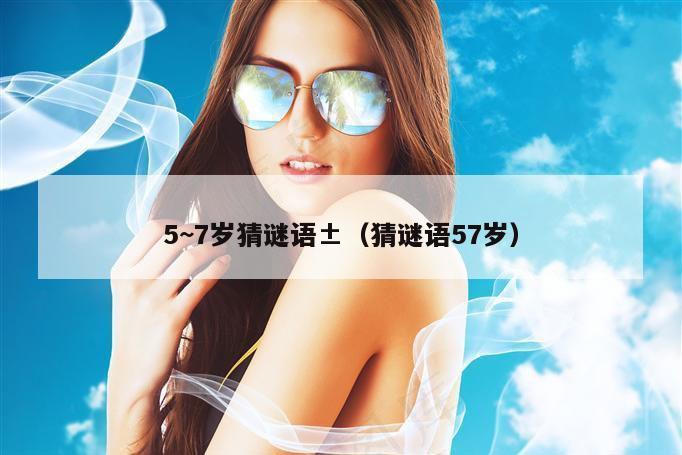 5~7岁猜谜语±（猜谜语57岁）