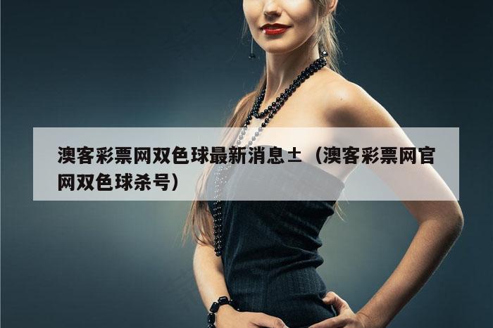 澳客彩票网双色球最新消息±（澳客彩票网官网双色球杀号）